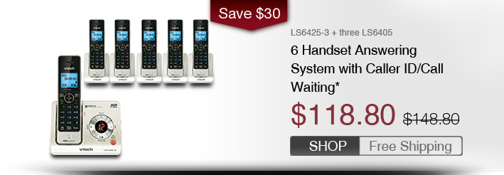 6 Handset Answering System with Caller ID/Call Waiting*
 - LS6425-3 + three LS6405
 - WAS $148.80, NOW $118.80 (SAVE $30)
 - FREE SHIPPING
