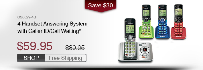 4 Handset Answering System with Caller ID/Call Waiting*
 - CS6529-4B
 - WAS $89.95, NOW $59.95 (SAVE $30)
 - FREE SHIPPING