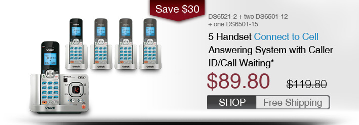 5 Handset Connect to Cell Phone System with Caller ID/Call Waiting
 - DS6521-2 + two DS6501-12 + one DS6501-15
 - WAS $119.80, NOW $89.80 (SAVE $30)
 - FREE SHIPPING