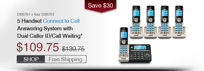 5 Handset Connect to Cell Answering System with Dual Caller ID/Call Waiting*
 - DS6751 + four DS6701
 - WAS $139.75, NOW $109.75 (SAVE $30)
 - FREE SHIPPING