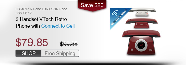3 Handset VTech Retro Phone with Connect to Cell
 - LS6181-16 + one LS6002-16 + one LS6002-17
 - WAS $99.85, NOW $79.85 (SAVE $20)
 - FREE SHIPPING