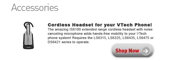 Accessories - Cordless Headset for your VTech Phone! - The amazing IS6100 extended range cordless headset with noise canceling microphone adds hands-free mobility to your VTech phone system! Requires the LS6315, LS6325, LS6435, LS6475 or DS6421 series to operate. Shop Now!
