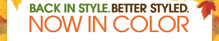 Back In Style. Better Styled. NOW IN COLOR