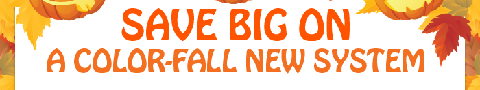 SAVE BIG ON A COLOR-FALL NEW SYSTEM