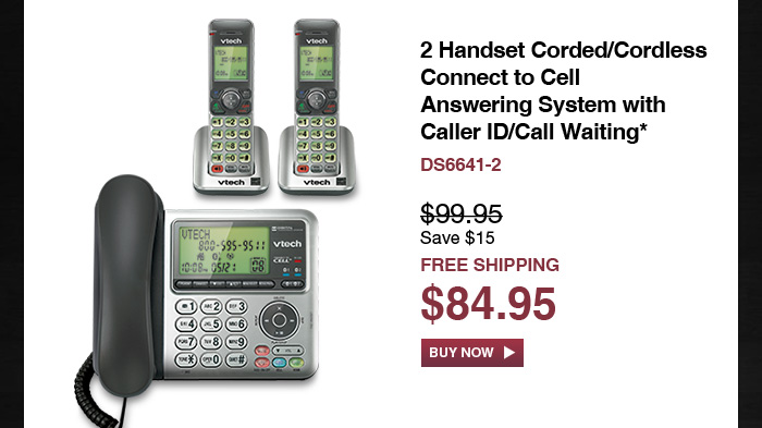 2 Handset Corded/Cordless Connect to Cell Answering System with Caller ID/Call Waiting* - DS6641-2 - WAS $99.95, NOW $84.95 (SAVE $15) - FREE SHIPPING