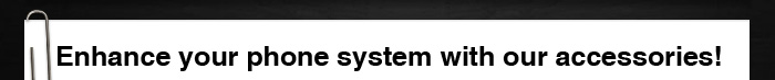 Enhance your phone system with our accessories!
