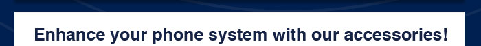 Enhance your phone system with our accessories!