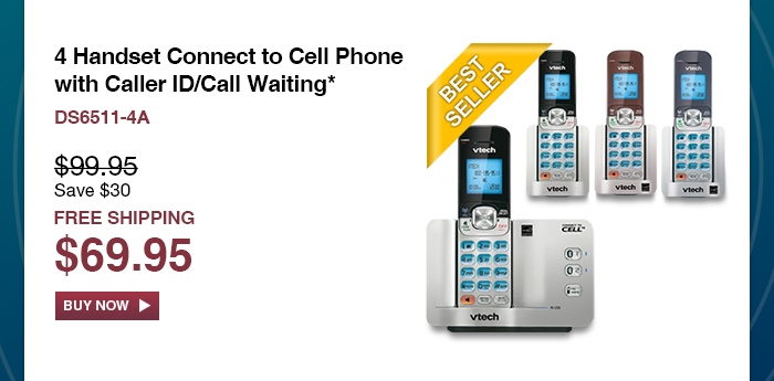 4 Handset Connect to Cell Phone with Caller ID/Call Waiting*
 - DS6511-4A
 - WAS $99.95, NOW $69.95 (SAVE $30)
 - FREE SHIPPING