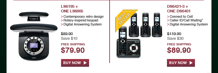 LS6195 + ONE LS6005 - Contemporary retro design - Rotary-inspired keypad - Digital Answering System - WAS $88.90, NOW $79.90 (SAVE $10) - FREE SHIPPING | DS6421-3 + ONE DS6401 - Connect to Cell - Caller ID/Call Waiting* - Digital Answering System - WAS $119.90, NOW $89.90 (SAVE $30) - FREE SHIPPING
