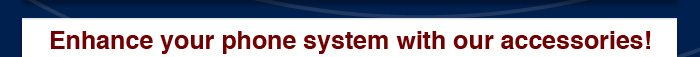Enhance your phone system with our accessories!