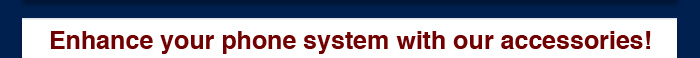 Enhance your phone system with our accessories!